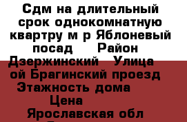 Сдм на длительный срок однокомнатную квартру м/р Яблоневый посад.  › Район ­ Дзержинский › Улица ­ 2-ой Брагинский проезд › Этажность дома ­ 14 › Цена ­ 9 000 - Ярославская обл., Ярославль г. Недвижимость » Квартиры аренда   